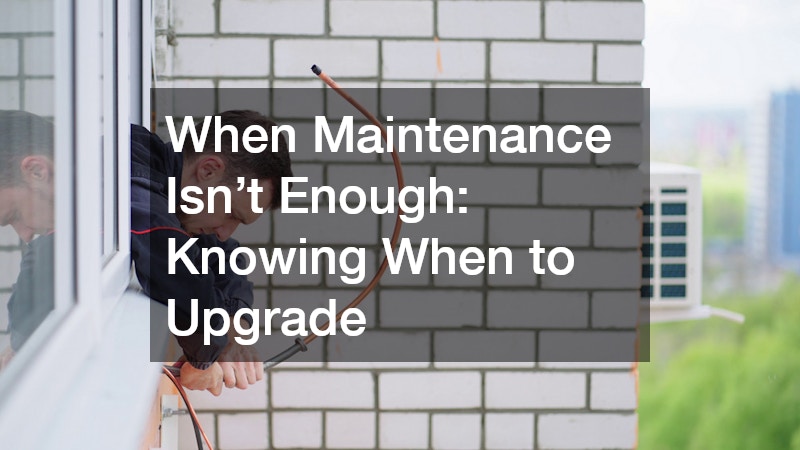 When Maintenance Isn’t Enough: Knowing When to Upgrade