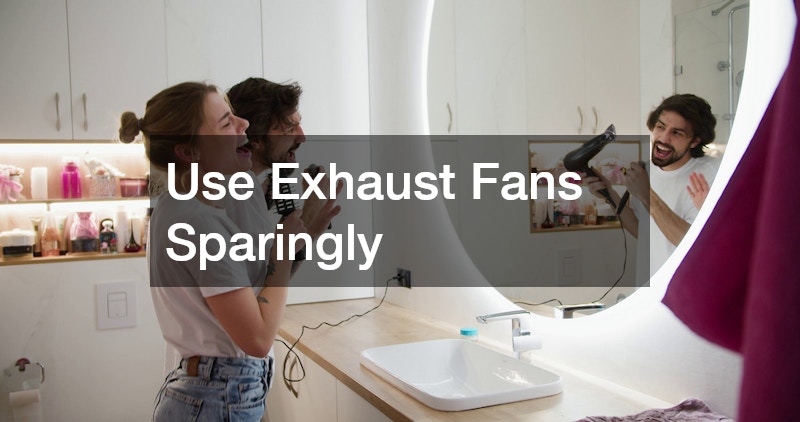 Use Exhaust Fans Sparingly