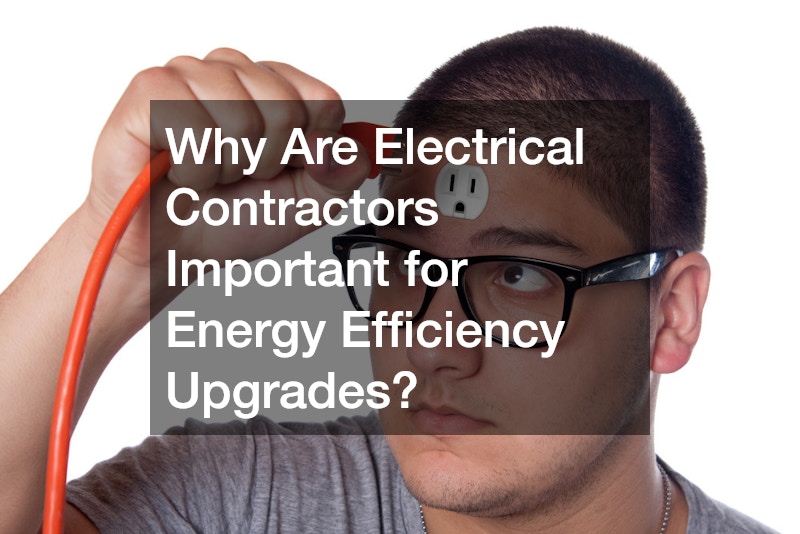 Why Are Electrical Contractors Important for Energy Efficiency Upgrades?