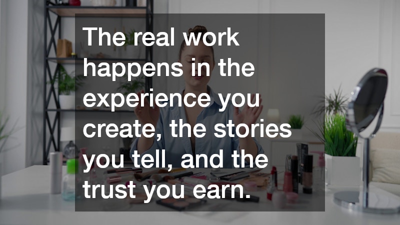 The real work happens in the experience you create, the stories you tell, and the trust you earn.