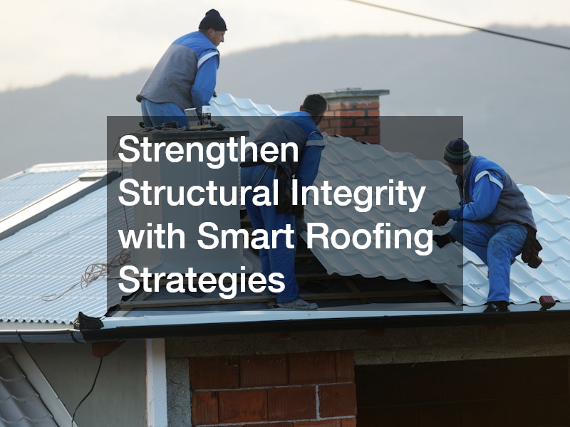 Strengthen Structural Integrity with Smart Roofing Strategies