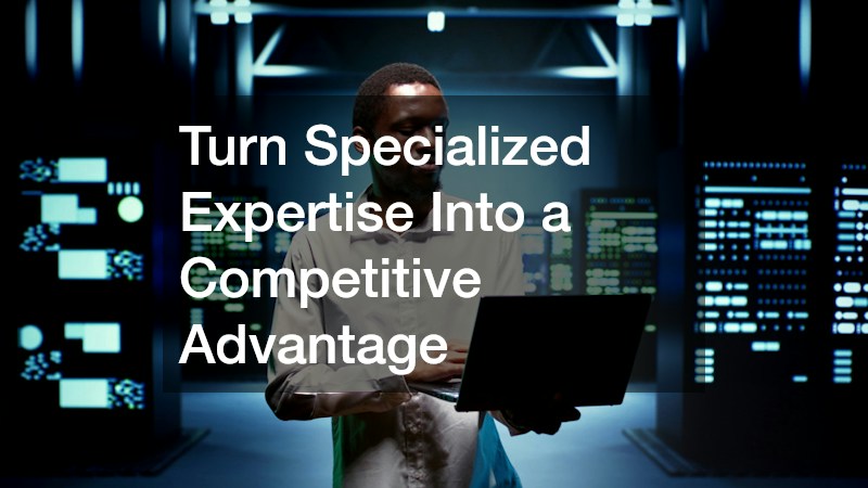 Turn Specialized Expertise Into a Competitive Advantage