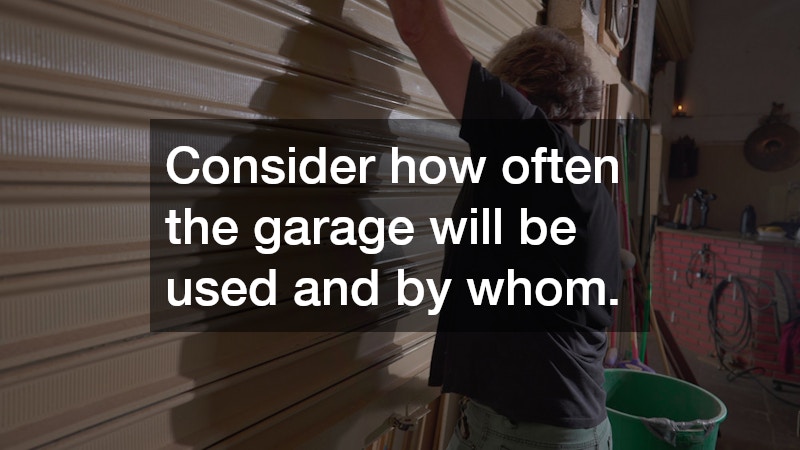 Consider how often the garage will be used and by whom.