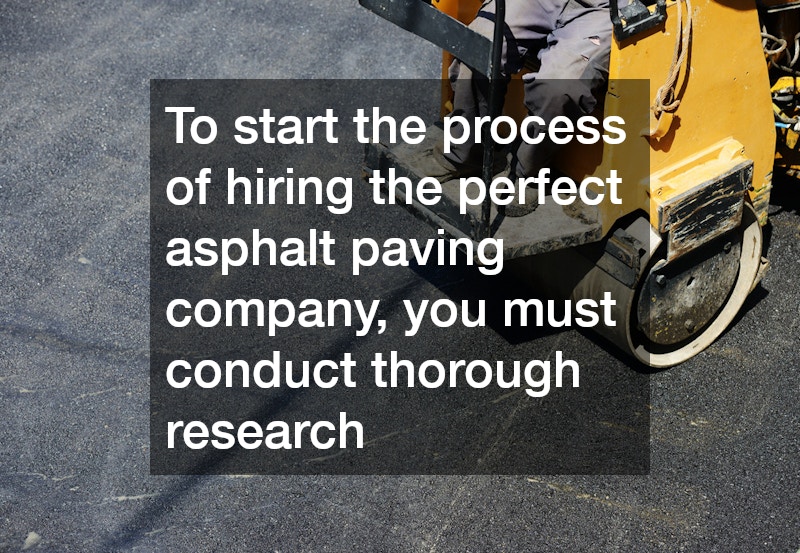 To start the process of hiring the perfect asphalt paving company, you must conduct thorough research