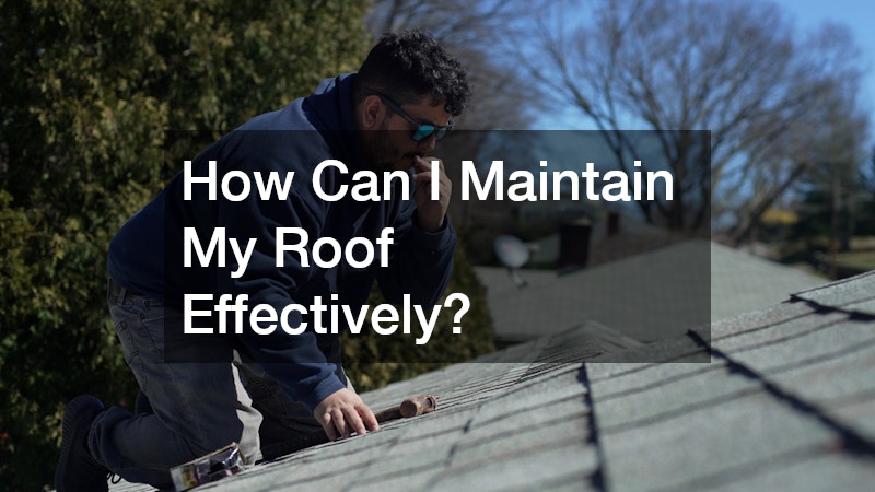 How Can I Maintain My Roof Effectively?