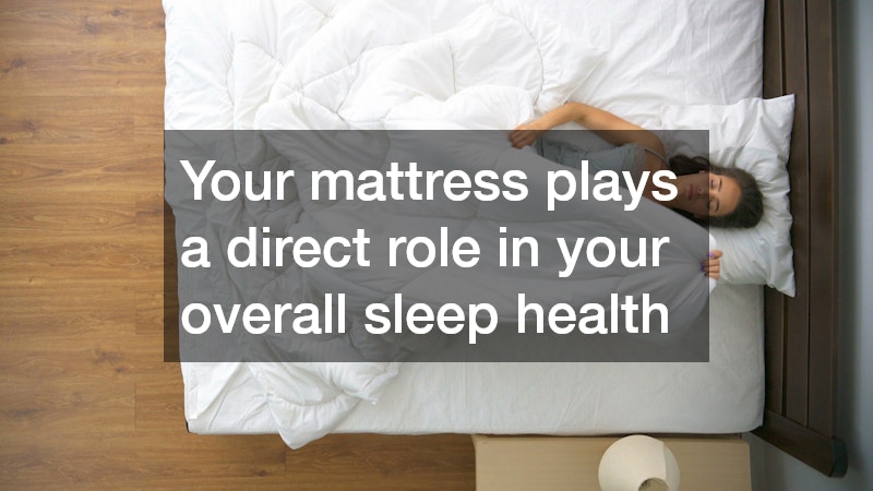 Your mattress plays a direct role in your overall sleep health