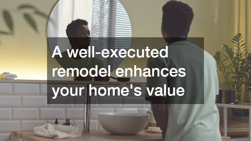 A well-executed remodel enhances your home’s value
