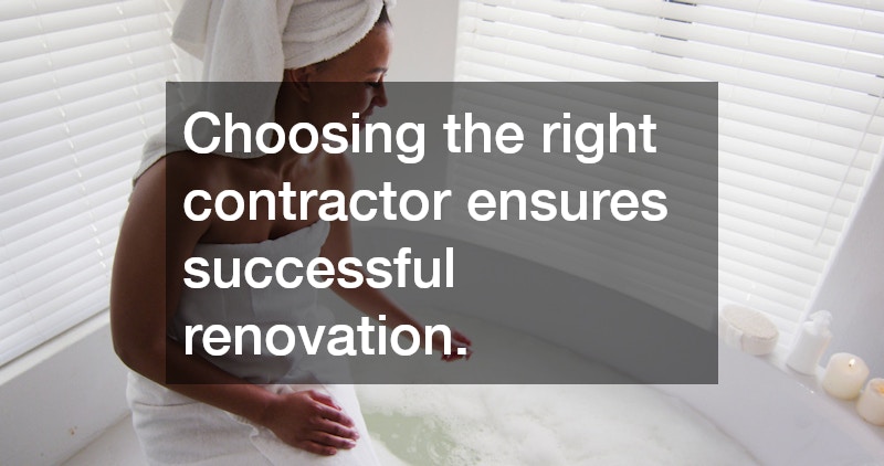 Choosing the right contractor ensures successful renovation.
