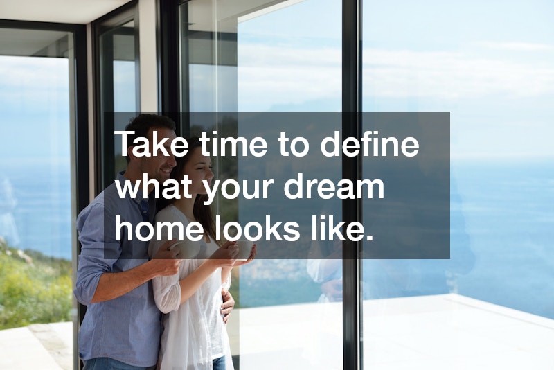Take time to define what your dream home looks like.