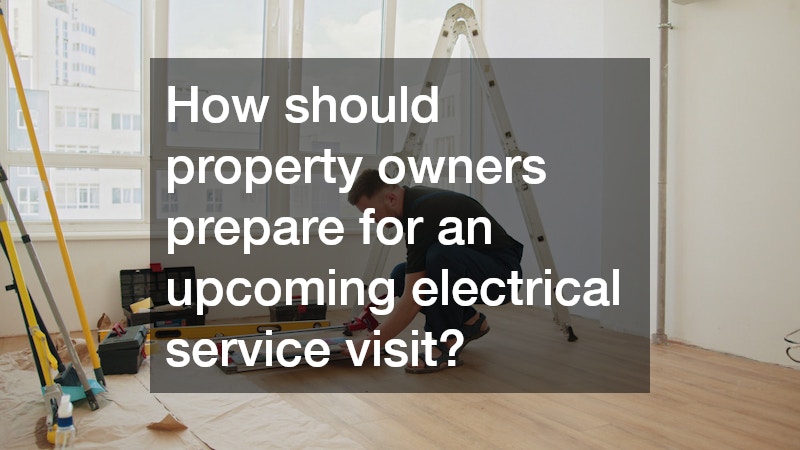 How should property owners prepare for an upcoming electrical service visit?