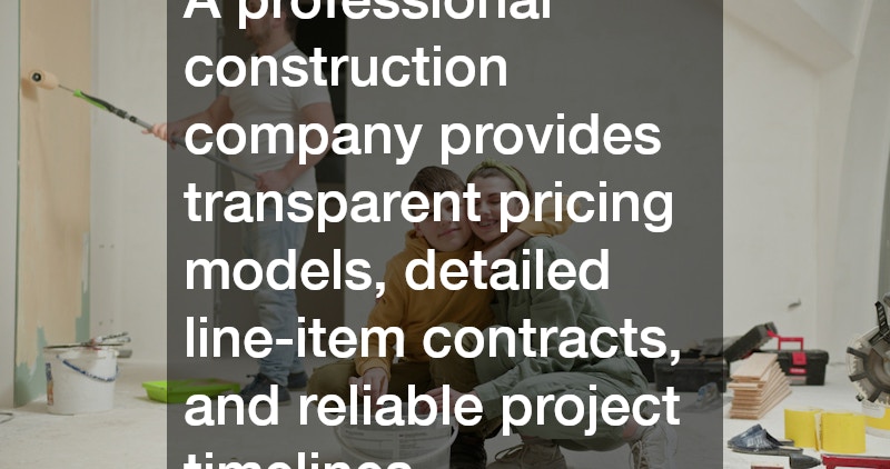 A professional construction company provides transparent pricing models, detailed line-item contracts, and reliable project timelines.