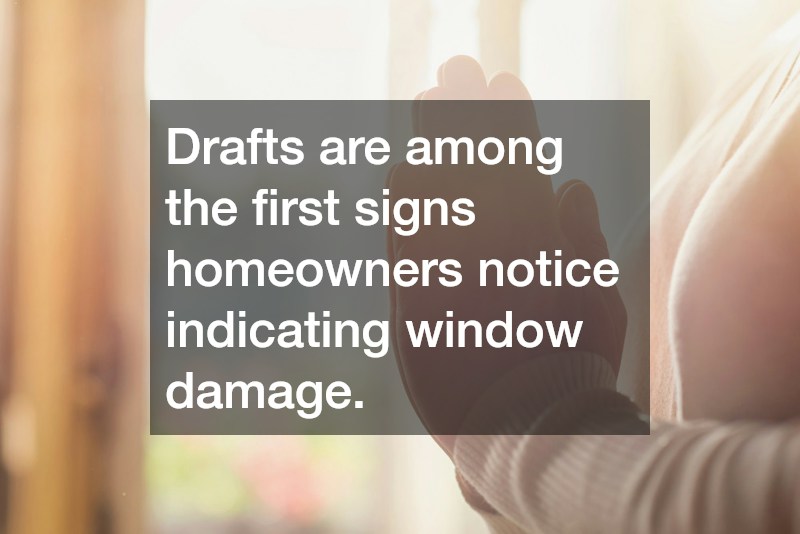 Drafts are among the first signs homeowners notice indicating window damage.