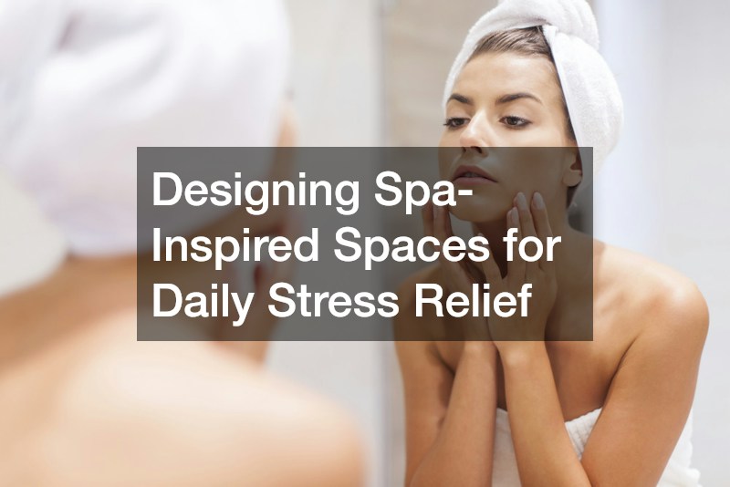 Designing Spa-Inspired Spaces for Daily Stress Relief