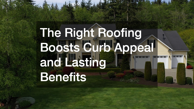 The Right Roofing Boosts Curb Appeal and Lasting Benefits