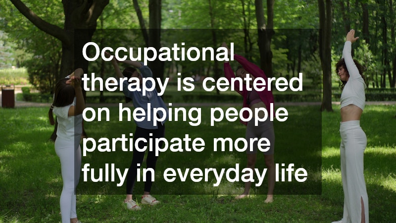 Occupational therapy is centered on helping people participate more fully in everyday life