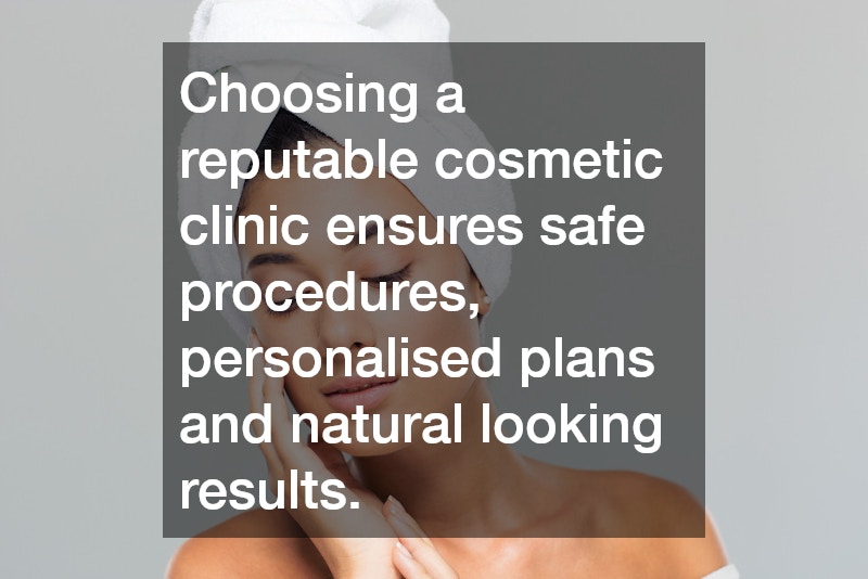 Choosing a reputable cosmetic clinic ensures safe procedures, personalised plans and natural looking results.