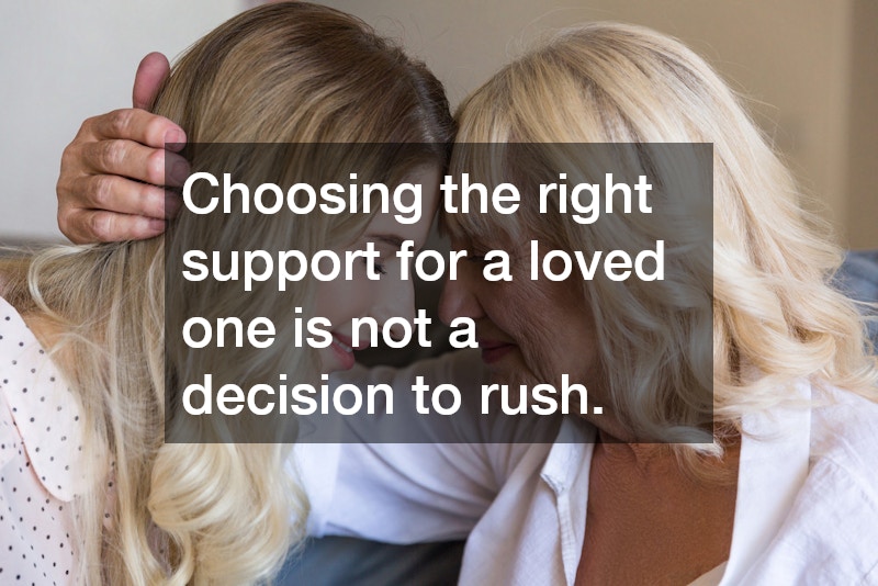Choosing the right support for a loved one is not a decision to rush. 