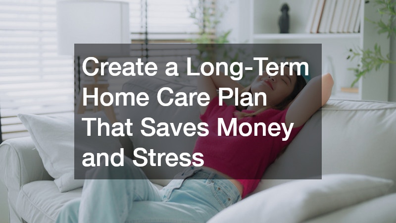 Create a Long-Term Home Care Plan That Saves Money and Stress