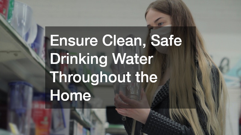 Ensure Clean, Safe Drinking Water Throughout the Home