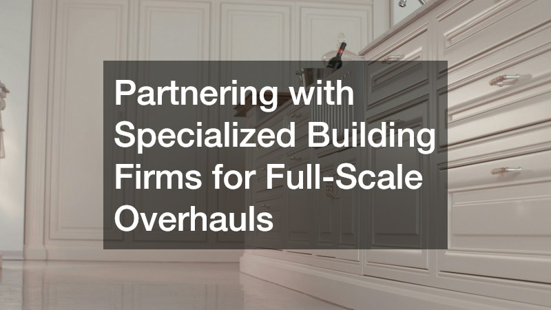 Partnering with Specialized Building Firms for Full-Scale Overhauls