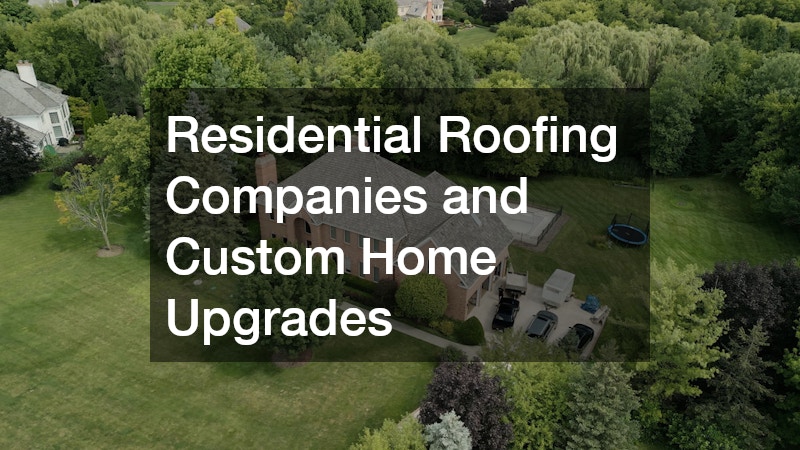Residential Roofing Companies and Custom Home Upgrades
