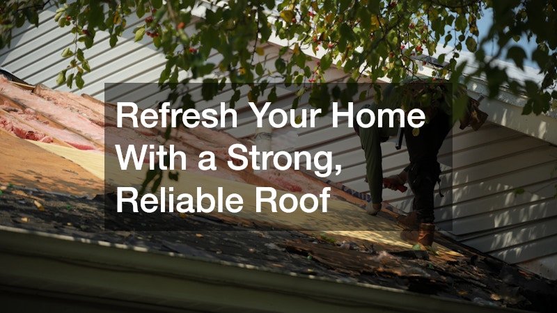 Refresh Your Home With a Strong, Reliable Roof
