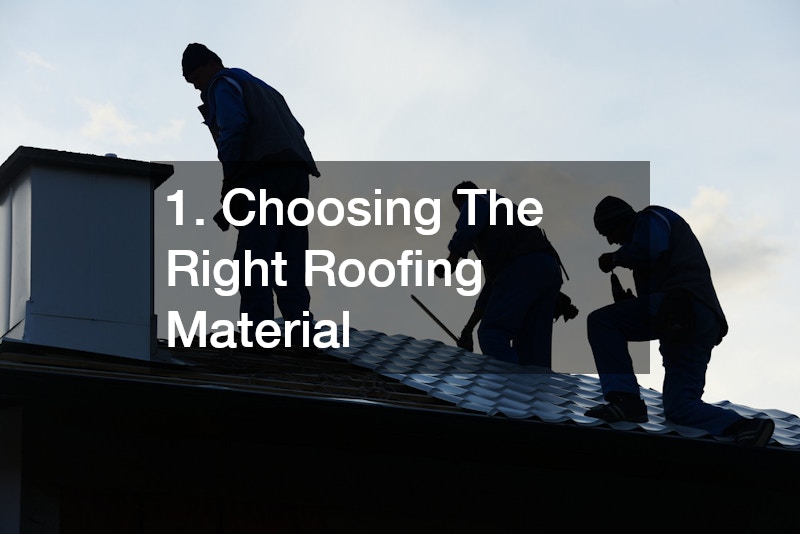 1. Choosing The Right Roofing Material