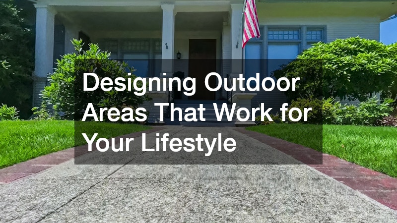 Designing Outdoor Areas That Work for Your Lifestyle