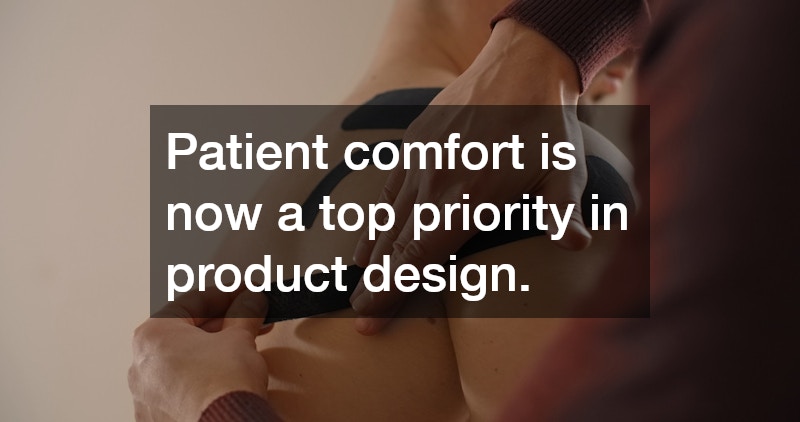 Patient comfort is now a top priority in product design.