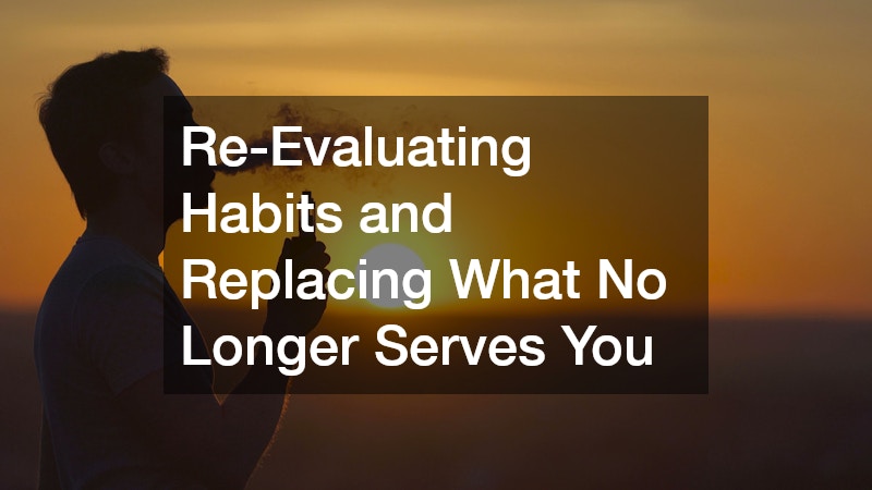 Re-Evaluating Habits and Replacing What No Longer Serves You