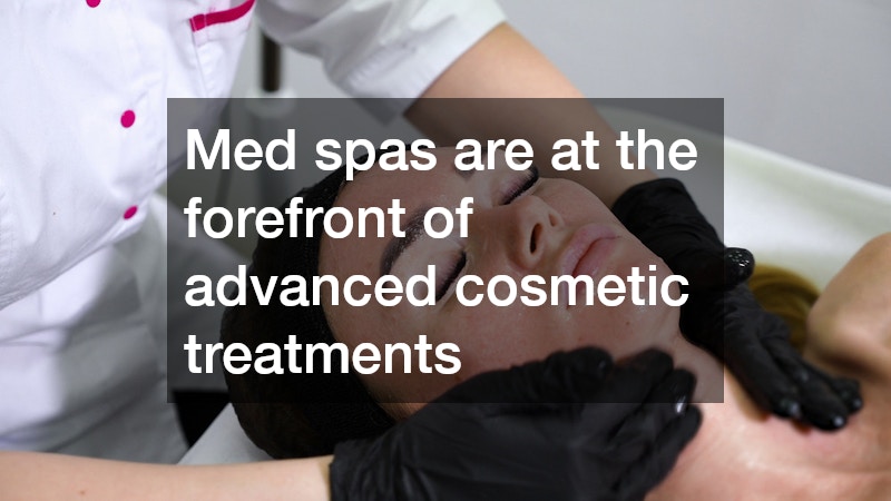 Med spas are at the forefront of advanced cosmetic treatments