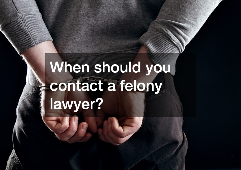 When should you contact a felony lawyer?