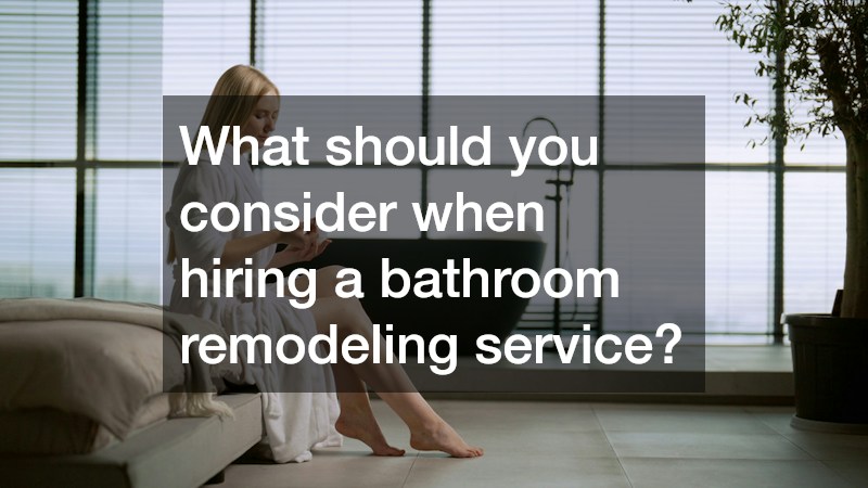 What should you consider when hiring a bathroom remodeling service?