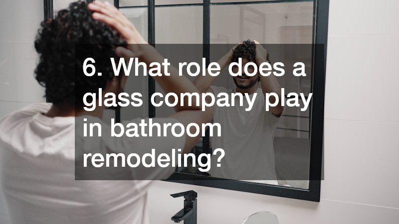 6. What role does a glass company play in bathroom remodeling?