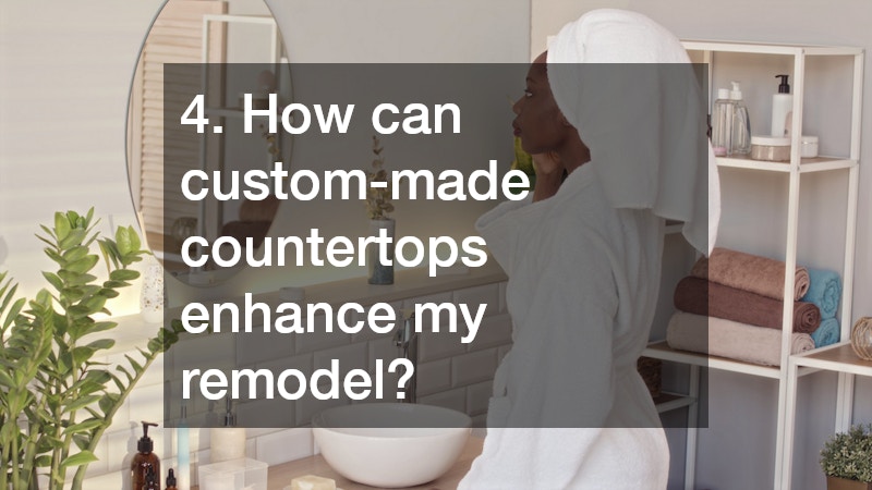 4. How can custom-made countertops enhance my remodel?