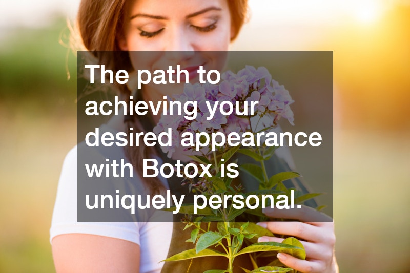 The path to achieving your desired appearance with Botox is uniquely personal.
