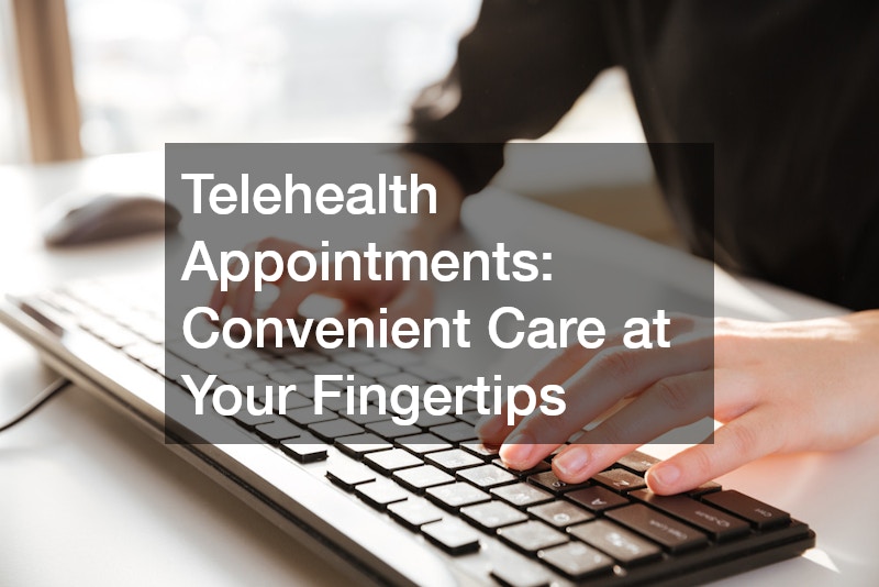 Telehealth Appointments: Convenient Care at Your Fingertips