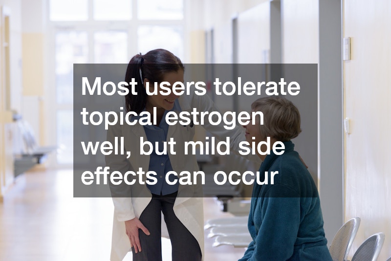 Most users tolerate topical estrogen well, but mild side effects can occur