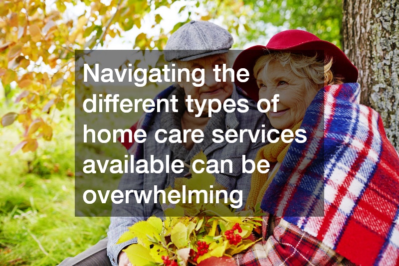 Navigating the different types of home care services available can be overwhelming