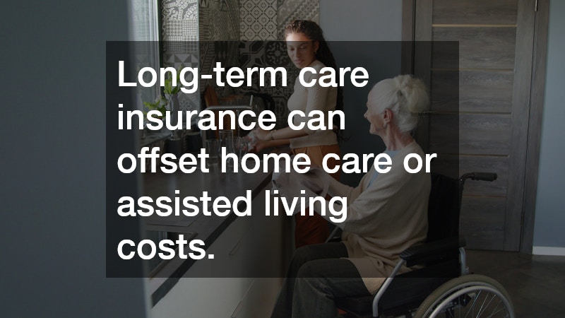 Long-term care insurance can offset home care or assisted living costs. 
