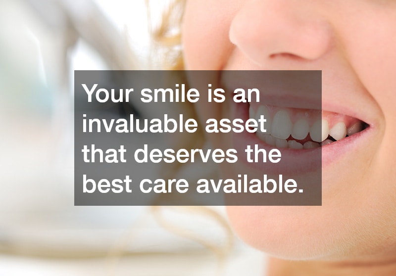 Your smile is an invaluable asset that deserves the best care available.