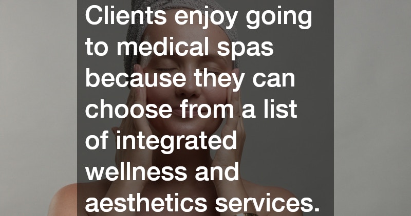 Clients enjoy going to medical spas because they can choose from a list of integrated wellness and aesthetics services.