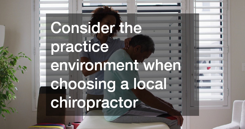 Consider the practice environment when choosing a local chiropractor