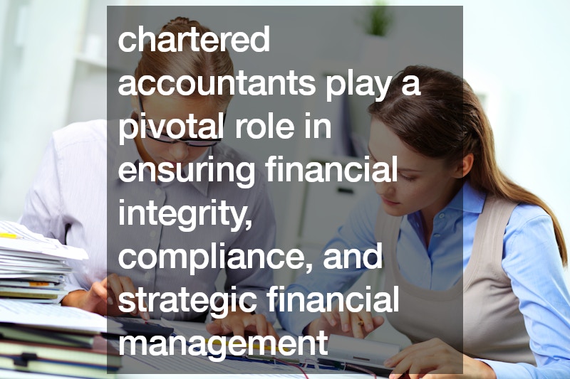 chartered accountants play a pivotal role in ensuring financial integrity, compliance, and strategic financial management