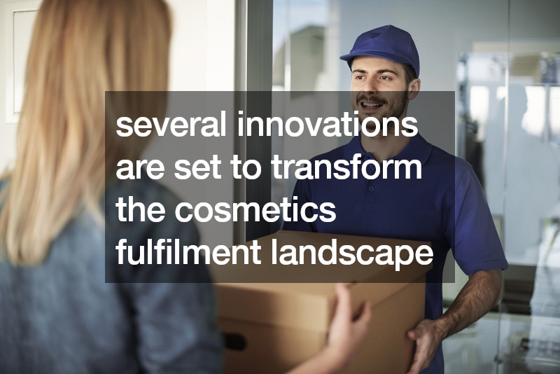 several innovations are set to transform the cosmetics fulfilment landscape