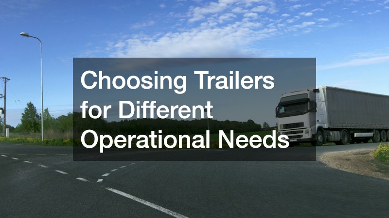 Choosing Trailers for Different Operational Needs