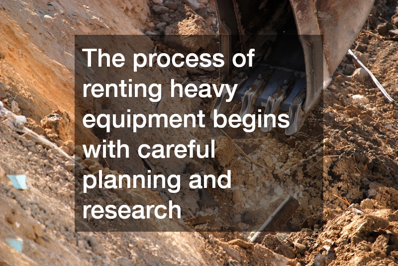 The process of renting heavy equipment begins with careful planning and research