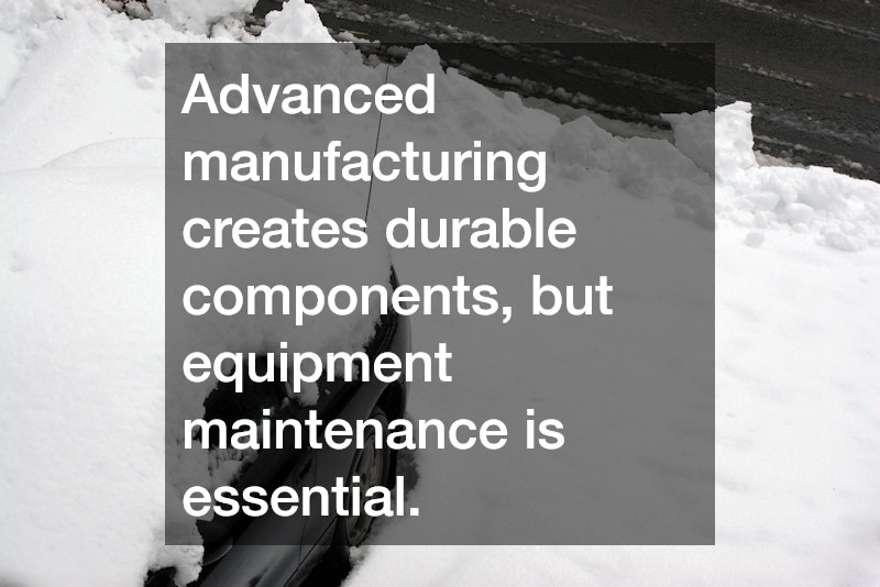 Advanced manufacturing creates durable components, but equipment maintenance is essential.