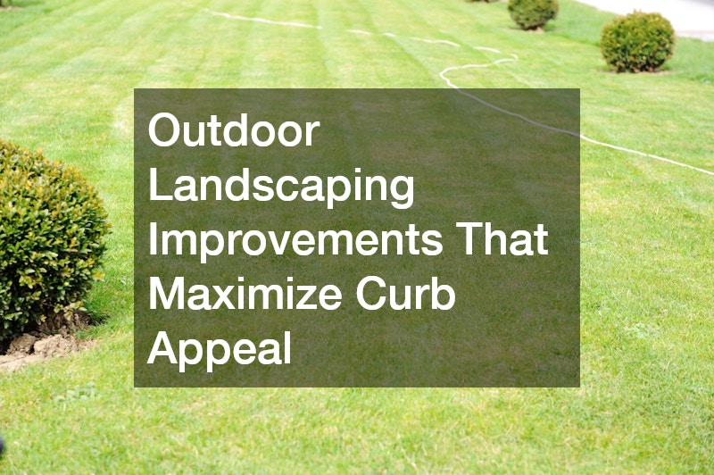 Outdoor Landscaping Improvements That Maximize Curb Appeal
