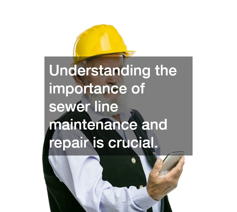 Understanding the importance of sewer line maintenance and repair is crucial.